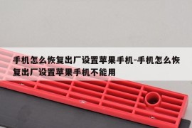 手机怎么恢复出厂设置苹果手机-手机怎么恢复出厂设置苹果手机不能用