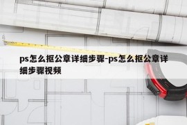 ps怎么抠公章详细步骤-ps怎么抠公章详细步骤视频