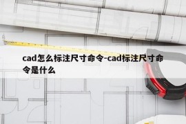 cad怎么标注尺寸命令-cad标注尺寸命令是什么