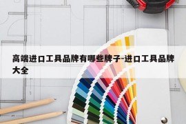 高端进口工具品牌有哪些牌子-进口工具品牌大全