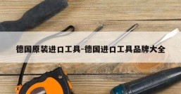德国原装进口工具-德国进口工具品牌大全