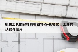 机械工具的解释有哪些特点-机械常用工具的认识与使用