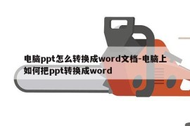 电脑ppt怎么转换成word文档-电脑上如何把ppt转换成word