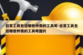 日常工具包括哪些种类的工具呢-日常工具包括哪些种类的工具呢图片