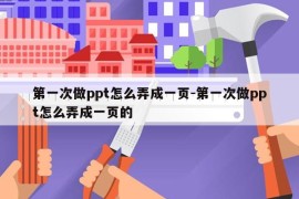 第一次做ppt怎么弄成一页-第一次做ppt怎么弄成一页的