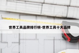 世界工具品牌排行榜-世界工具十大品牌