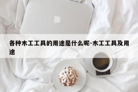各种木工工具的用途是什么呢-木工工具及用途