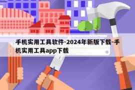 手机实用工具软件-2024年新版下载-手机实用工具app下载