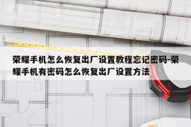 荣耀手机怎么恢复出厂设置教程忘记密码-荣耀手机有密码怎么恢复出厂设置方法