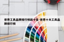 世界工具品牌排行榜前十名-世界十大工具品牌排行榜