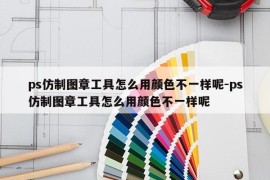 ps仿制图章工具怎么用颜色不一样呢-ps仿制图章工具怎么用颜色不一样呢