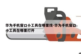 华为手机窗口小工具在哪里找-华为手机窗口小工具在哪里打开