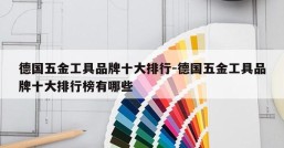 德国五金工具品牌十大排行-德国五金工具品牌十大排行榜有哪些