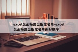 excel怎么筛选出指定名单-excel怎么筛选出指定名单调好顺序