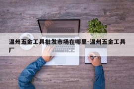 温州五金工具批发市场在哪里-温州五金工具厂