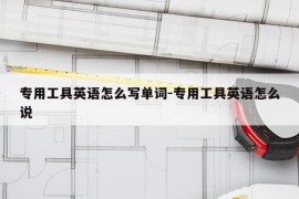 专用工具英语怎么写单词-专用工具英语怎么说