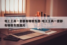 电工工具一套都有哪些东西-电工工具一套都有哪些东西图片