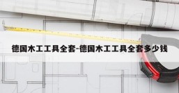 德国木工工具全套-德国木工工具全套多少钱