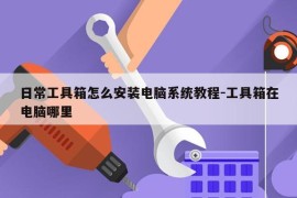 日常工具箱怎么安装电脑系统教程-工具箱在电脑哪里