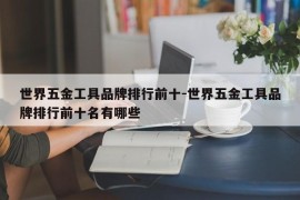 世界五金工具品牌排行前十-世界五金工具品牌排行前十名有哪些