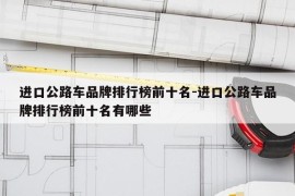 进口公路车品牌排行榜前十名-进口公路车品牌排行榜前十名有哪些