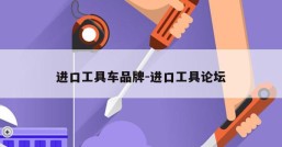 进口工具车品牌-进口工具论坛