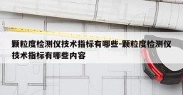颗粒度检测仪技术指标有哪些-颗粒度检测仪技术指标有哪些内容