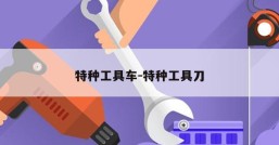 特种工具车-特种工具刀