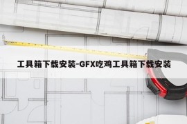 工具箱下载安装-GFX吃鸡工具箱下载安装