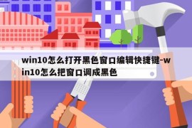 win10怎么打开黑色窗口编辑快捷键-win10怎么把窗口调成黑色