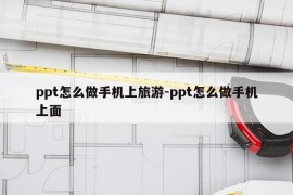 ppt怎么做手机上旅游-ppt怎么做手机上面