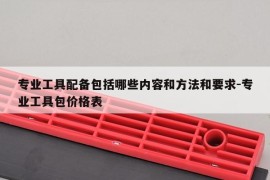 专业工具配备包括哪些内容和方法和要求-专业工具包价格表