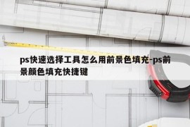 ps快速选择工具怎么用前景色填充-ps前景颜色填充快捷键