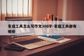 家庭工具怎么写作文300字-家庭工具都有哪些