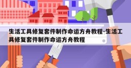 生活工具修复套件制作命运方舟教程-生活工具修复套件制作命运方舟教程