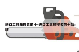 进口工具箱排名前十-进口工具箱排名前十品牌