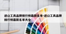 进口工具品牌排行榜最新名单-进口工具品牌排行榜最新名单大全