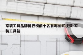 家装工具品牌排行榜前十名有哪些呢视频-家装工具箱