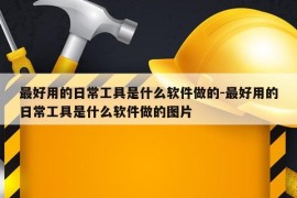 最好用的日常工具是什么软件做的-最好用的日常工具是什么软件做的图片