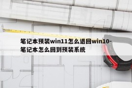 笔记本预装win11怎么退回win10-笔记本怎么回到预装系统