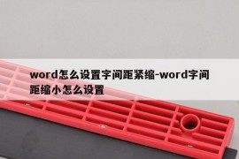 word怎么设置字间距紧缩-word字间距缩小怎么设置