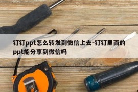 钉钉ppt怎么转发到微信上去-钉钉里面的ppt能分享到微信吗