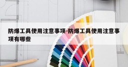 防爆工具使用注意事项-防爆工具使用注意事项有哪些