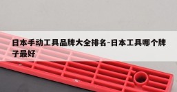 日本手动工具品牌大全排名-日本工具哪个牌子最好