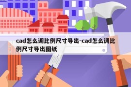cad怎么调比例尺寸导出-cad怎么调比例尺寸导出图纸