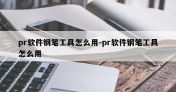 pr软件钢笔工具怎么用-pr软件钢笔工具怎么用