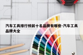 汽车工具排行榜前十名品牌有哪些-汽车工具品牌大全