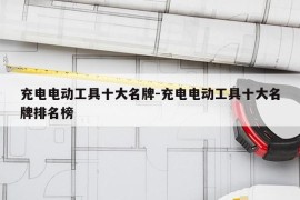 充电电动工具十大名牌-充电电动工具十大名牌排名榜