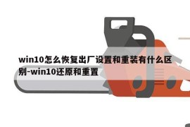 win10怎么恢复出厂设置和重装有什么区别-win10还原和重置