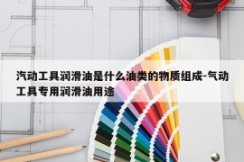 汽动工具润滑油是什么油类的物质组成-气动工具专用润滑油用途